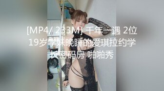 [MP4/ 233M] 千年一遇 2位19岁学妹晚睡的爱琪拉约学长密码房 啪啪秀