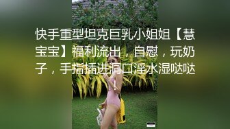 快手重型坦克巨乳小姐姐【慧宝宝】福利流出，自慰，玩奶子，手指插进洞口淫水湿哒哒！