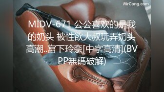 MIDV-671 公公喜欢的是我的奶头 被性欲大叔玩弄奶头高潮..宫下玲奈[中字高清](BVPP無碼破解)