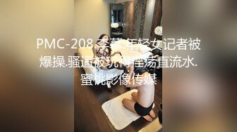 PMC-208.李慕.年轻女记者被爆操.骚逼被玩得淫荡直流水.蜜桃影像传媒