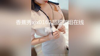 香蕉秀xjx0162超甜御姐在线调教