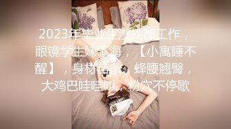 2023年毕业生没找都工作，眼镜学生妹下海，【小寓睡不醒】，身材苗条，蜂腰翘臀，大鸡巴哇哇叫，粉穴不停歇