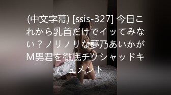 (中文字幕) [ssis-327] 今日これから乳首だけでイッてみない？ノリノリな夢乃あいかがM男君を徹底チクシャッドキュメント