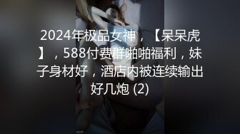 2024年极品女神，【呆呆虎】，588付费群啪啪福利，妹子身材好，酒店内被连续输出好几炮 (2)