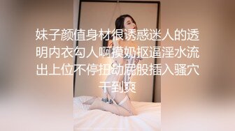 妹子颜值身材很诱惑迷人的透明内衣勾人啊摸奶抠逼淫水流出上位不停扭动屁股插入骚穴干到爽