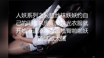 人妖系列之长腿丝袜妖妖约自己的闺蜜来房间里脱光衣服就开始添逼添屌浑圆翘臀啪啪妖的性欲太强