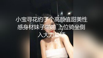 小宝寻花约了个高颜值甜美性感身材妹子啪啪 上位骑坐侧入大力抽插