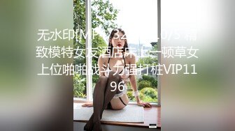 无水印[MP4/325M]10/5 精致模特女友酒店床上一顿草女上位啪啪战斗力强打桩VIP1196