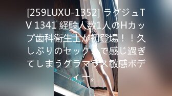 [259LUXU-1352] ラグジュTV 1341 経験人数1人のHカップ歯科衛生士が初登場！！久しぶりのセックスで感じ過ぎてしまうグラマラス敏感ボディー。