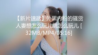 【新片速遞】外黑内粉的骚货人妻想怎么玩儿就怎么玩儿 [32MB/MP4/05:16]