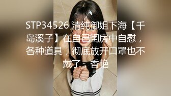 STP34526 清纯御姐下海【千岛溪子】在自己闺房中自慰，各种道具，彻底放开口罩也不戴了，香艳