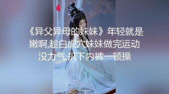 《异父异母的妹妹》年轻就是嫩啊,趁白虎穴妹妹做完运动没力气,扒下内裤一顿操