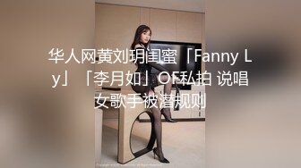 华人网黄刘玥闺蜜「Fanny Ly」「李月如」OF私拍 说唱女歌手被潜规则