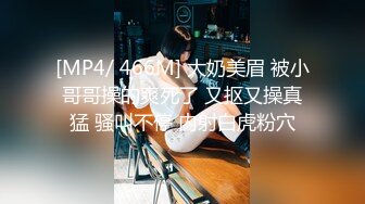 [MP4/ 466M] 大奶美眉 被小哥哥操的爽死了 又抠又操真猛 骚叫不停 内射白虎粉穴