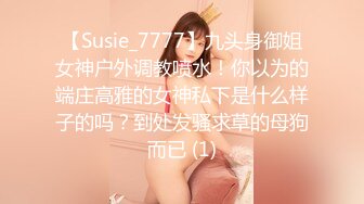 【Susie_7777】九头身御姐女神户外调教喷水！你以为的端庄高雅的女神私下是什么样子的吗？到处发骚求草的母狗而已 (1)