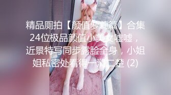 精品厕拍【颜值萝莉篇】合集24位极品颜值小美女嘘嘘，近景特写同步露脸全身，小姐姐私密处看得一清二楚 (2)