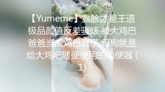 【Yumeme】露脸才是王道 极品颜值反差骚婊 被大鸡巴爸爸当成鸡巴套子 母狗就是给大鸡吧随便使用的肉便器 (1)