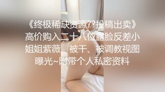 《终极稀缺资源??投稿出卖》高价购入二十八位露脸反差小姐姐紫薇、被干、被调教视图曝光~附带个人私密资料