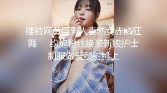 推特网黄巨乳人妻熟女赤鳞狂舞❤️约炮粉丝换装新娘护士制服做爱颜射脸上