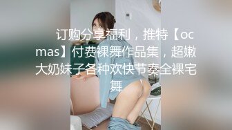 ❤️订购分享福利，推特【ocmas】付费裸舞作品集，超嫩大奶妹子各种欢快节奏全裸宅舞