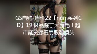 GS自购-售价22【num系列CD】19.极品骚丁大露毛！超市骚货撅着屁股怼镜头