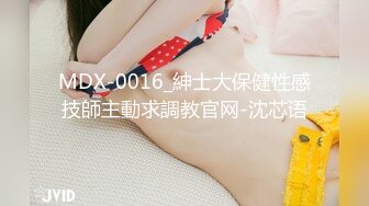 MDX-0016_紳士大保健性感技師主動求調教官网-沈芯语