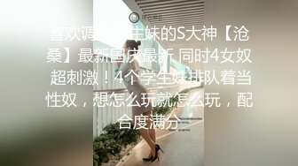 喜欢调教学生妹的S大神【沧桑】最新国庆最新 同时4女奴 超刺激！4个学生妹排队着当性奴，想怎么玩就怎么玩，配合度满分