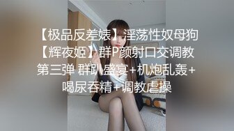 【极品反差婊】淫荡性奴母狗【辉夜姬】群P颜射口交调教 第三弹 群趴盛宴+机炮乱轰+喝尿吞精+调教虐操