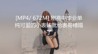 [MP4/ 672M] 刚高中毕业单纯可爱的小表妹就给表哥糟蹋了