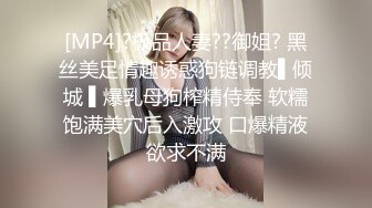 [MP4]?极品人妻??御姐? 黑丝美足情趣诱惑狗链调教▌倾城 ▌爆乳母狗榨精侍奉 软糯饱满美穴后入激攻 口爆精液欲求不满