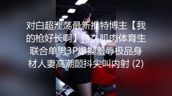 对白超淫荡最新推特博主【我的枪好长啊】持久肌肉体育生联合单男3P爆操羞辱极品身材人妻高潮颤抖尖叫内射 (2)