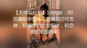 [MP4高端外围00后清新小萝莉粉嫩美腿翘臀抠穴调情后入啪啪