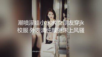 潮喷淫娃小水水 女朋友穿jk校服 外表清纯靓丽床上风骚