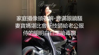 家庭攝像頭破解-豐滿眼鏡騷妻寶媽堪比會所技師給老公服侍的明明白白還給毒龍