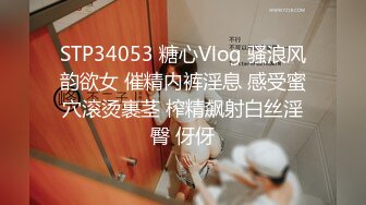 STP34053 糖心Vlog 骚浪风韵欲女 催精内裤淫息 感受蜜穴滚烫裹茎 榨精飙射白丝淫臀 伢伢