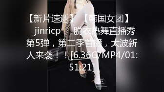 【新片速遞】 【韩国女团】❤️jinricp❤️脱衣热舞直播秀第5弹，第二季首播，大波新人来袭！！[6.36G/MP4/01:51:21]