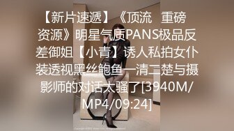 【新片速遞】《顶流✅重磅✅资源》明星气质PANS极品反差御姐【小青】诱人私拍女仆装透视黑丝鲍鱼一清二楚与摄影师的对话太骚了[3940M/MP4/09:24]