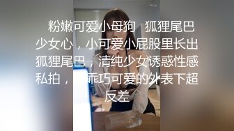 ✿粉嫩可爱小母狗✿狐狸尾巴少女心，小可爱小屁股里长出狐狸尾巴，清纯少女诱惑性感私拍，很乖巧可爱的外表下超反差