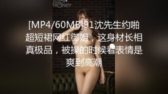 [MP4/60MB]91沈先生约啪超短裙网红御姐，这身材长相真极品，被操的时候看表情是爽到高潮