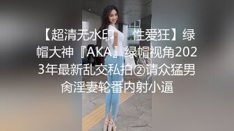 【超清无水印❤️性爱狂】绿帽大神『AKA』绿帽视角2023年最新乱交私拍②请众猛男肏淫妻轮番内射小逼