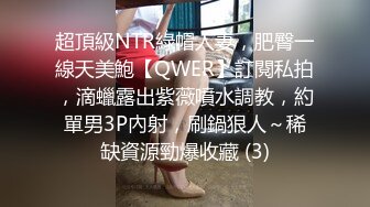 超頂級NTR綠帽人妻，肥臀一線天美鮑【QWER】訂閱私拍，滴蠟露出紫薇噴水調教，約單男3P內射，刷鍋狠人～稀缺資源勁爆收藏 (3)