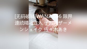 [无码破解]WANZ-666 限界連続精液注入 子宮内ザーメンシェイク 佐々木あき