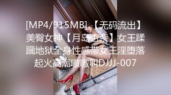 [MP4/915MB] 【无码流出】美臀女神【月岛杏奈】女王蹂躏地狱全身性感带女王淫堕落起火高潮嗷嗷叫DJJJ-007