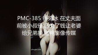 PMC-385 钟宛冰 在丈夫面前被小叔侵犯 为了钱让老婆给兄弟操 蜜桃影像传媒