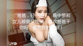 “爸爸，轻一点！”高中萝莉女儿被兽父性侵，喜欢爸爸干你吗，喜欢好舒服啊！