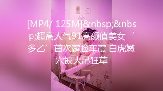 [MP4/ 125M]&nbsp;&nbsp;超高人气91高颜值美女‘多乙’首次露脸车震 白虎嫩穴被大吊狂草