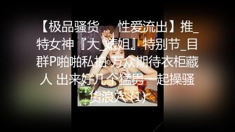 巨乳骚母狗被单男各种场合狂操，巨根操得她高潮连连