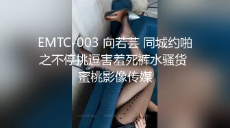 EMTC-003 向若芸 同城约啪之不停挑逗害羞死裤水骚货 蜜桃影像传媒