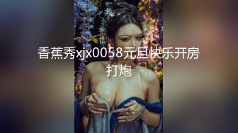 香蕉秀xjx0058元旦快乐开房打炮