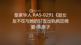 皇家华人 RAS-0291《趁女友不在与她的好友出轨疯狂做爱-乐奈子